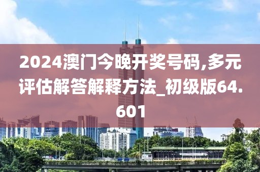 2024澳门今晚开奖号码,多元评估解答解释方法_初级版64.601