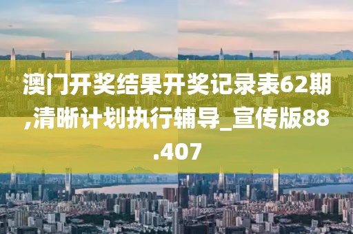 澳门开奖结果开奖记录表62期,清晰计划执行辅导_宣传版88.407
