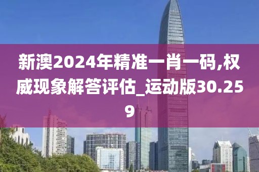 新澳2024年精准一肖一码,权威现象解答评估_运动版30.259