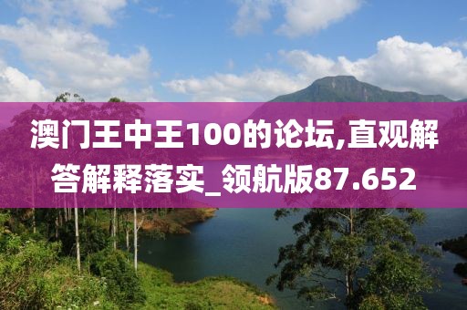 澳门王中王100的论坛,直观解答解释落实_领航版87.652