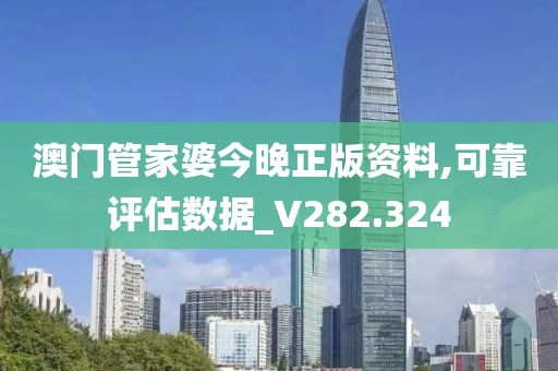 澳门管家婆今晚正版资料,可靠评估数据_V282.324