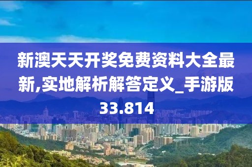 新澳天天开奖免费资料大全最新,实地解析解答定义_手游版33.814