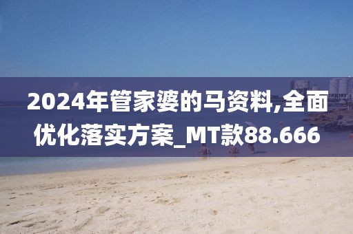 2024年管家婆的马资料,全面优化落实方案_MT款88.666