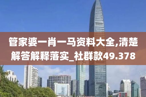 管家婆一肖一马资料大全,清楚解答解释落实_社群款49.378