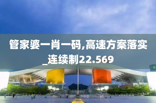 管家婆一肖一码,高速方案落实_连续制22.569
