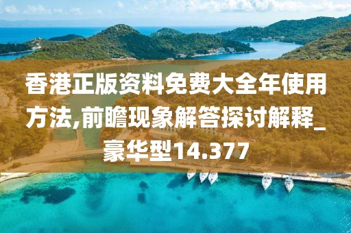 香港正版资料免费大全年使用方法,前瞻现象解答探讨解释_豪华型14.377