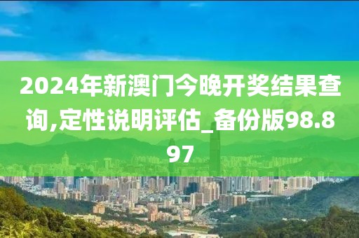 2024年新澳门今晚开奖结果查询,定性说明评估_备份版98.897