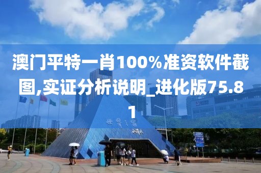澳门平特一肖100%准资软件截图,实证分析说明_进化版75.81