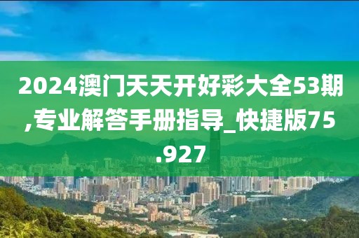 2024澳门天天开好彩大全53期,专业解答手册指导_快捷版75.927