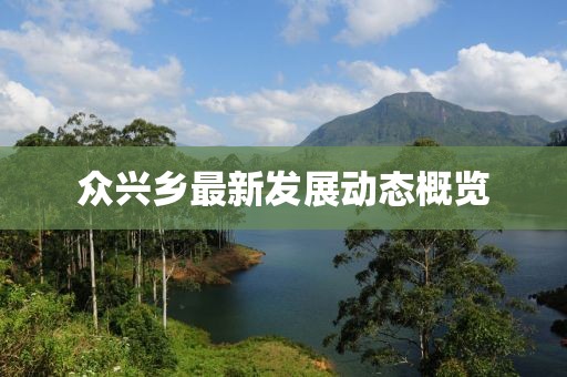 众兴乡最新发展动态概览