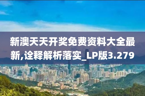 新澳天天开奖免费资料大全最新,诠释解析落实_LP版3.279