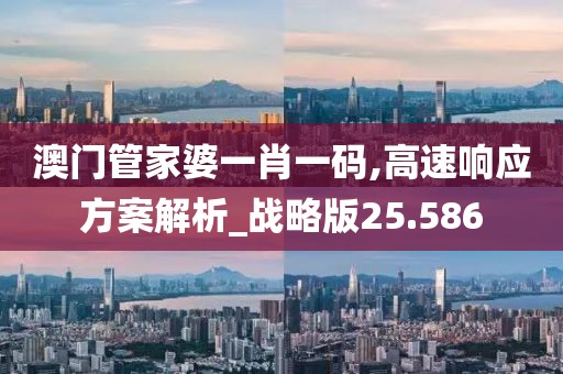 澳门管家婆一肖一码,高速响应方案解析_战略版25.586