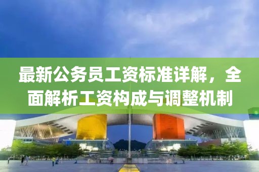最新公务员工资标准详解，全面解析工资构成与调整机制