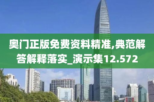 奥门正版免费资料精准,典范解答解释落实_演示集12.572