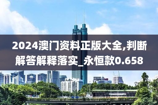 2024澳门资料正版大全,判断解答解释落实_永恒款0.658