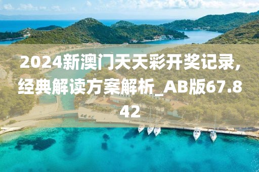 2024新澳门天天彩开奖记录,经典解读方案解析_AB版67.842