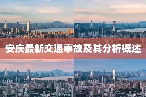 安庆最新交通事故及其分析概述