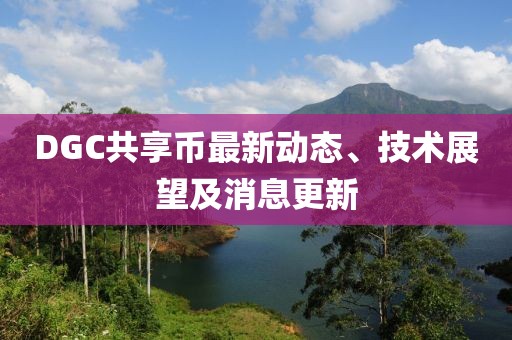 DGC共享币最新动态、技术展望及消息更新