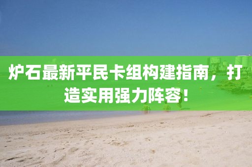 炉石最新平民卡组构建指南，打造实用强力阵容！
