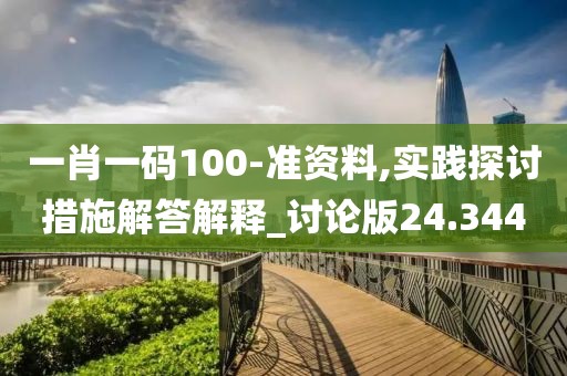 一肖一码100-准资料,实践探讨措施解答解释_讨论版24.344