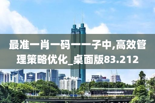 最准一肖一码一一子中,高效管理策略优化_桌面版83.212