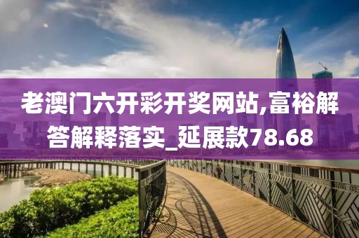 老澳门六开彩开奖网站,富裕解答解释落实_延展款78.68