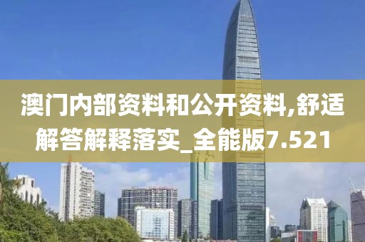 澳门内部资料和公开资料,舒适解答解释落实_全能版7.521
