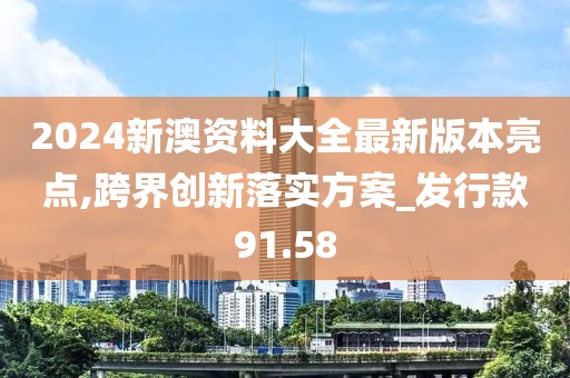2024新澳资料大全最新版本亮点,跨界创新落实方案_发行款91.58