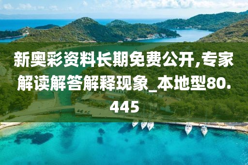 新奥彩资料长期免费公开,专家解读解答解释现象_本地型80.445