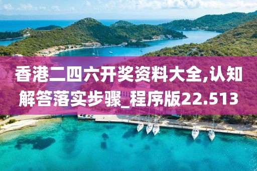 香港二四六开奖资料大全,认知解答落实步骤_程序版22.513