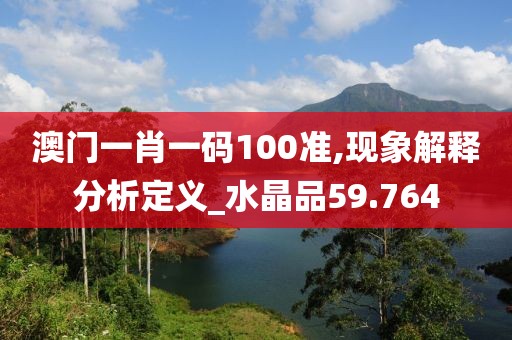 澳门一肖一码100准,现象解释分析定义_水晶品59.764