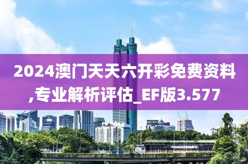 2024澳门天天六开彩免费资料,专业解析评估_EF版3.577