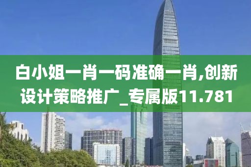 白小姐一肖一码准确一肖,创新设计策略推广_专属版11.781