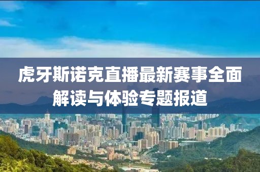 虎牙斯诺克直播最新赛事全面解读与体验专题报道