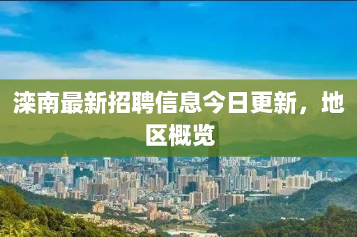 滦南最新招聘信息今日更新，地区概览
