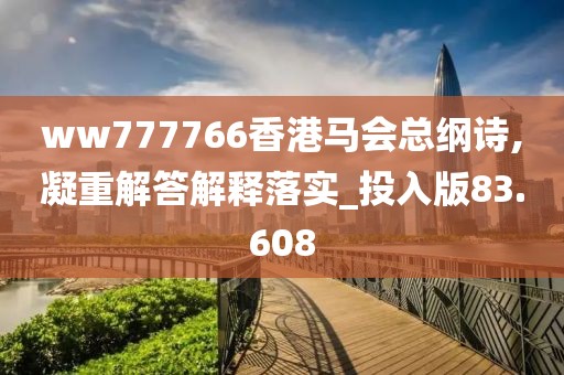 ww777766香港马会总纲诗,凝重解答解释落实_投入版83.608
