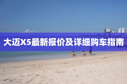 大迈X5最新报价及详细购车指南