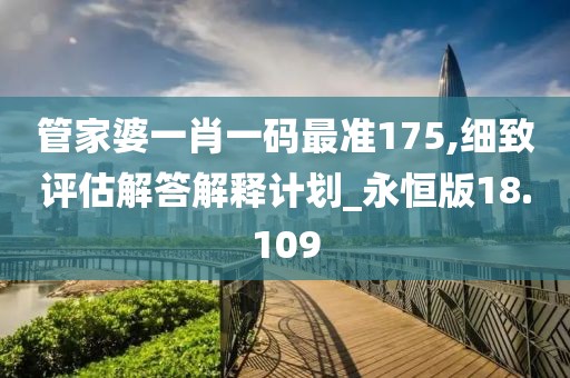 管家婆一肖一码最准175,细致评估解答解释计划_永恒版18.109
