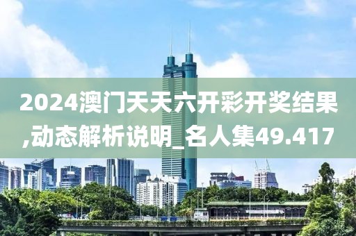 2024澳门天天六开彩开奖结果,动态解析说明_名人集49.417
