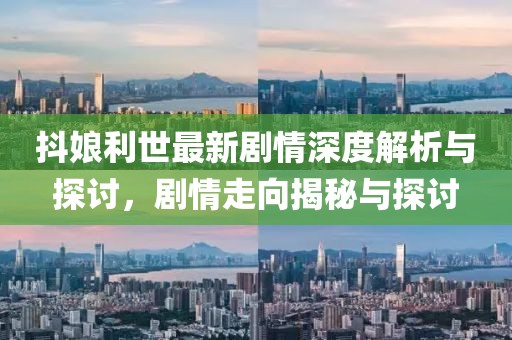抖娘利世最新剧情深度解析与探讨，剧情走向揭秘与探讨