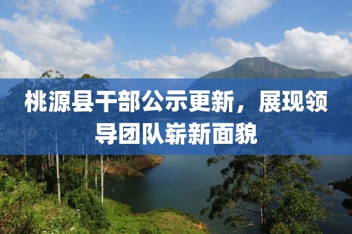 桃源县干部公示更新，展现领导团队崭新面貌