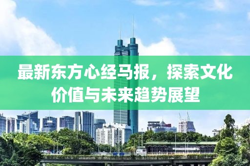 最新东方心经马报，探索文化价值与未来趋势展望