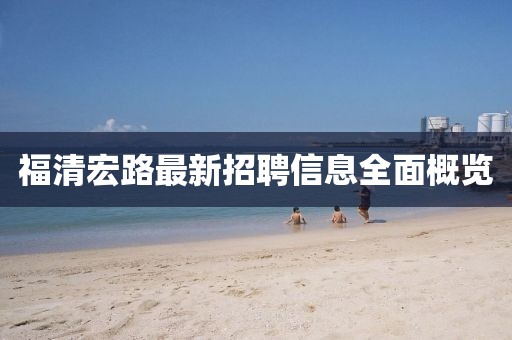 福清宏路最新招聘信息全面概览