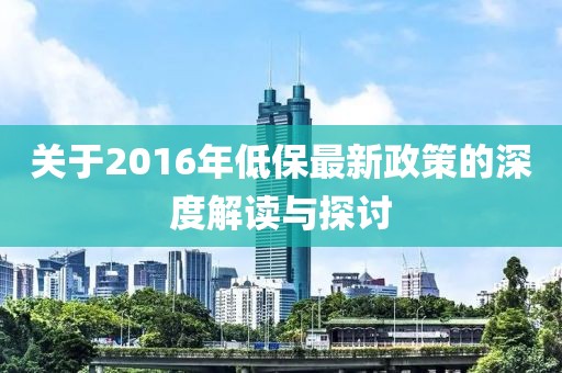 关于2016年低保最新政策的深度解读与探讨
