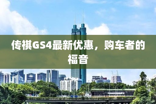 传祺GS4最新优惠，购车者的福音