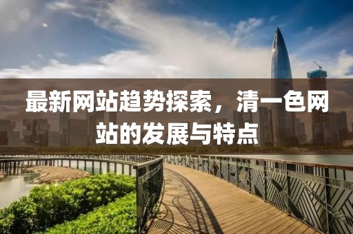最新网站趋势探索，清一色网站的发展与特点