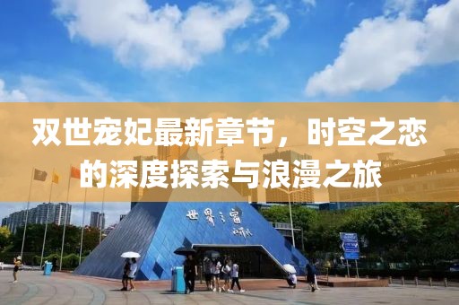 双世宠妃最新章节，时空之恋的深度探索与浪漫之旅
