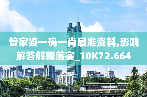 管家婆一码一肖最准资料,影响解答解释落实_10K72.664