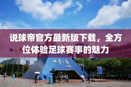 说球帝官方最新版下载，全方位体验足球赛事的魅力