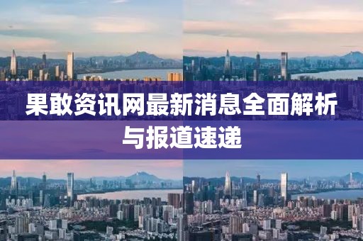 果敢资讯网最新消息全面解析与报道速递